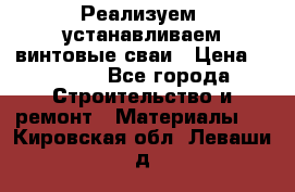 Реализуем, устанавливаем винтовые сваи › Цена ­ 1 250 - Все города Строительство и ремонт » Материалы   . Кировская обл.,Леваши д.